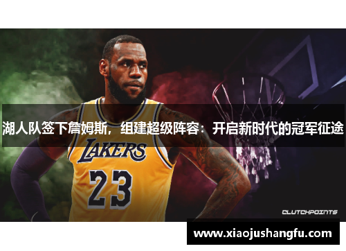 湖人队签下詹姆斯，组建超级阵容：开启新时代的冠军征途
