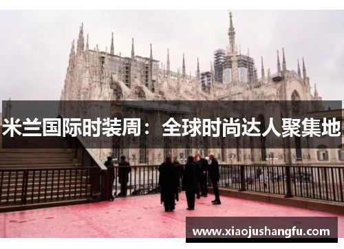 米兰国际时装周：全球时尚达人聚集地