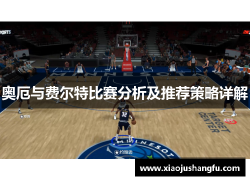 奥厄与费尔特比赛分析及推荐策略详解