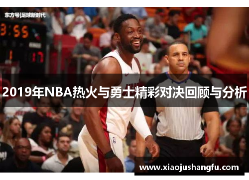 2019年NBA热火与勇士精彩对决回顾与分析