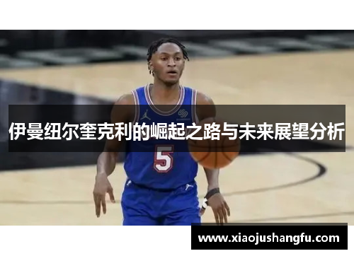 伊曼纽尔奎克利的崛起之路与未来展望分析