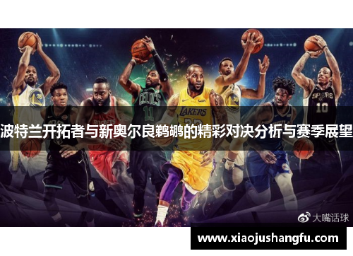 波特兰开拓者与新奥尔良鹈鹕的精彩对决分析与赛季展望
