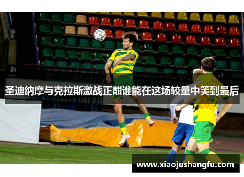 圣迪纳摩与克拉斯激战正酣谁能在这场较量中笑到最后