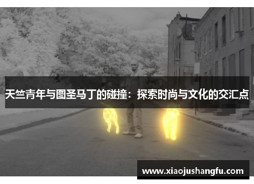 天竺青年与图圣马丁的碰撞：探索时尚与文化的交汇点
