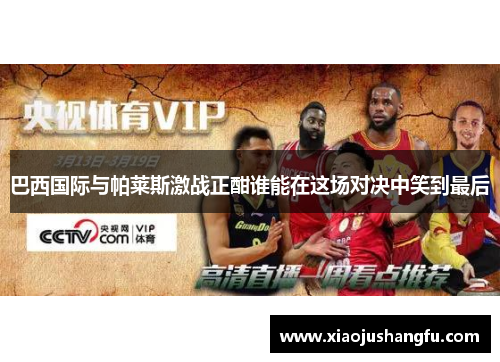 巴西国际与帕莱斯激战正酣谁能在这场对决中笑到最后