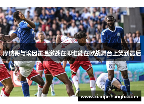 摩纳哥与埃因霍温激战在即谁能在欧战舞台上笑到最后