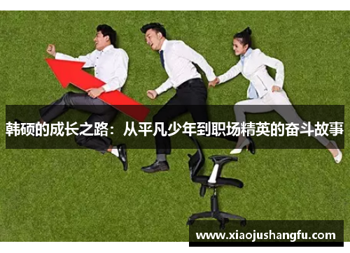 韩硕的成长之路：从平凡少年到职场精英的奋斗故事